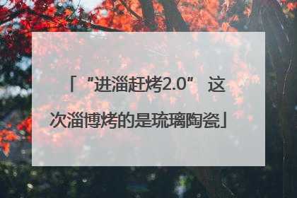 “进淄赶烤2.0” 这次淄博烤的是琉璃陶瓷